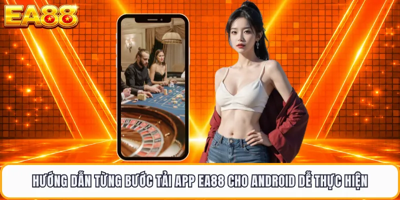 Hướng dẫn từng bước tải app EA88 cho Android dễ thực hiện